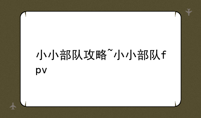小小部队攻略~小小部队fpv