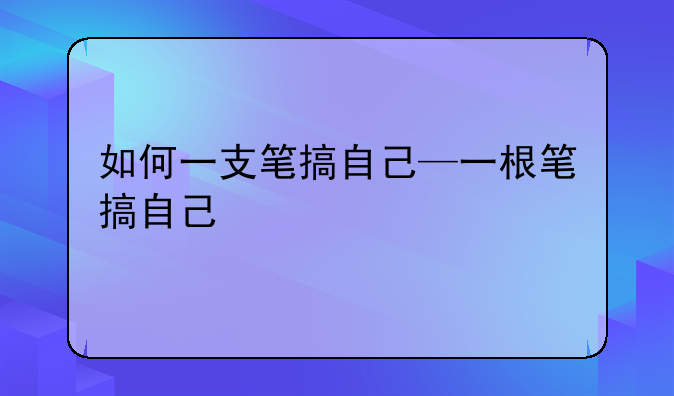 如何一支笔搞自己—一根笔搞自己