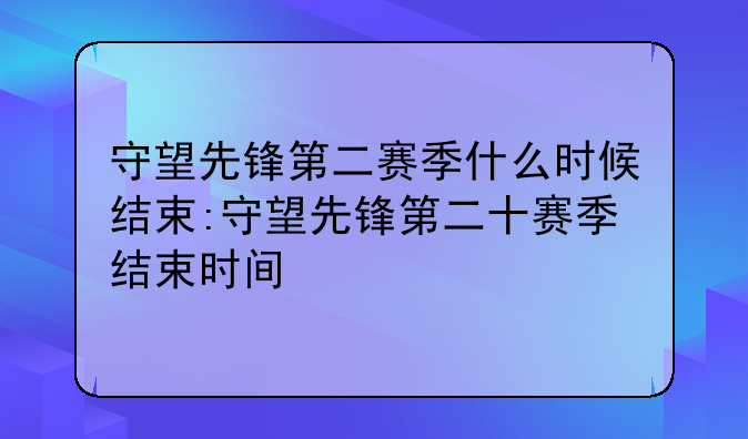 守望先锋第二赛季什么时候结束:守望先锋第二十赛季结束时间