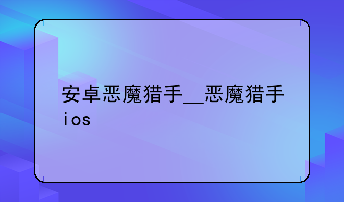 安卓恶魔猎手__恶魔猎手ios