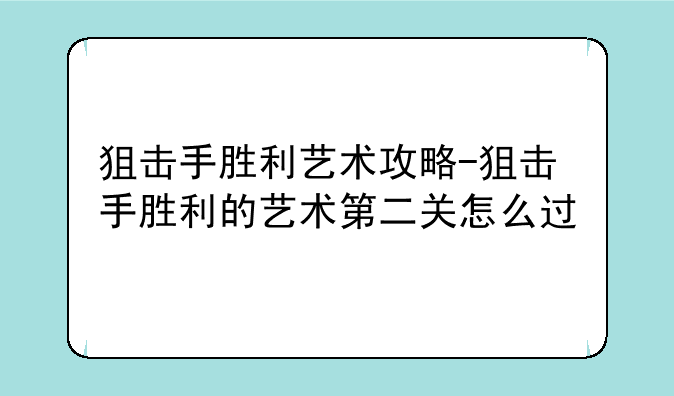 狙击手胜利艺术攻略-狙击手胜利的艺术第二关怎么过