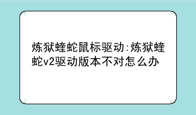 炼狱蝰蛇鼠标驱动:炼狱蝰蛇v2驱动版本不对怎么办