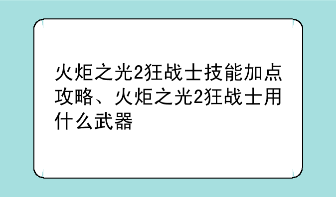 火炬之光2狂战士技能加点攻略、火炬之光2狂战士用什么武器
