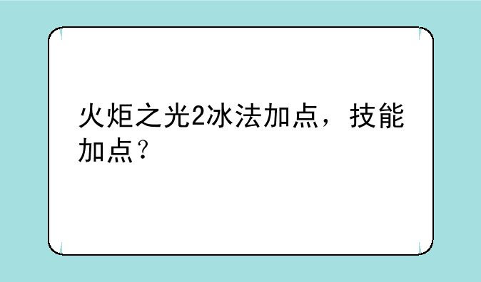 火炬之光2冰法加点，技能加点？