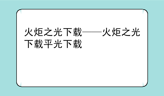 火炬之光下载——火炬之光下载平台