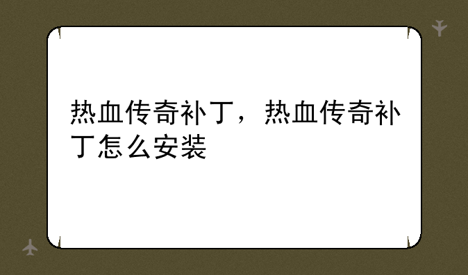 热血传奇补丁，热血传奇补丁怎么安装