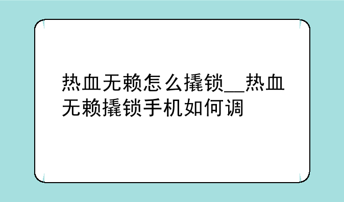 热血无赖怎么撬锁__热血无赖撬锁手机如何调