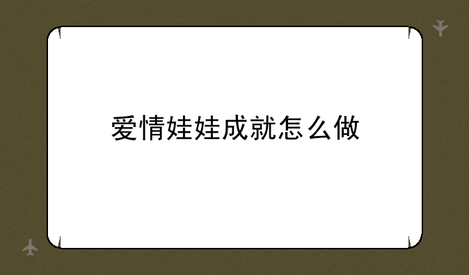 爱情娃娃成就怎么做