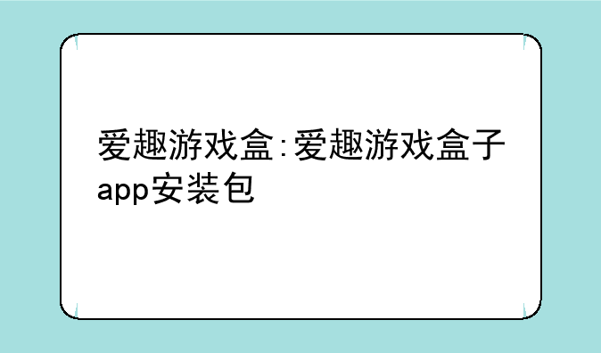 爱趣游戏盒:爱趣游戏盒子app安装包
