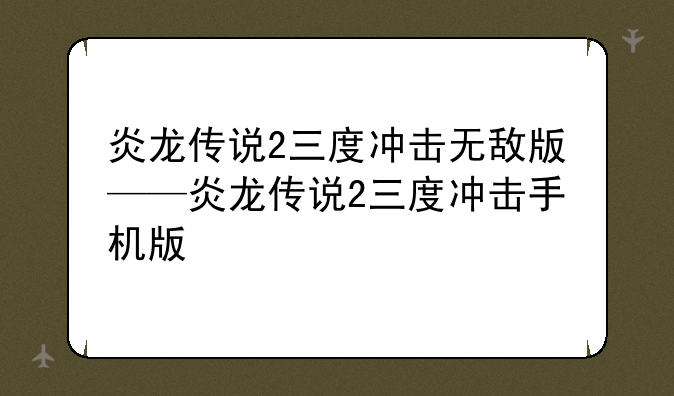 炎龙传说2三度冲击无敌版——炎龙传说2三度冲击手机版