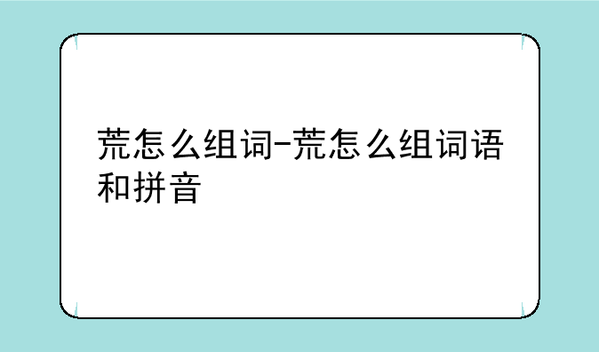荒怎么组词-荒怎么组词语和拼音
