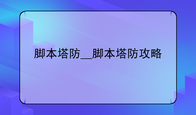 脚本塔防__脚本塔防攻略