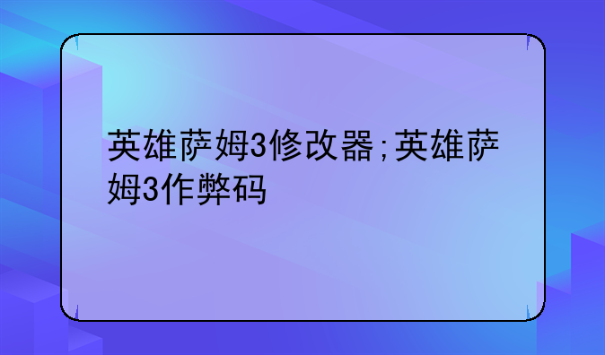 英雄萨姆3修改器;英雄萨姆3作弊码