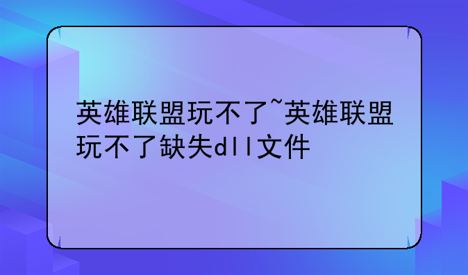 英雄联盟玩不了~英雄联盟玩不了缺失dll文件