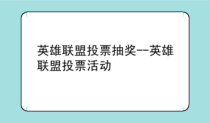 英雄联盟投票抽奖--英雄联盟投票活动