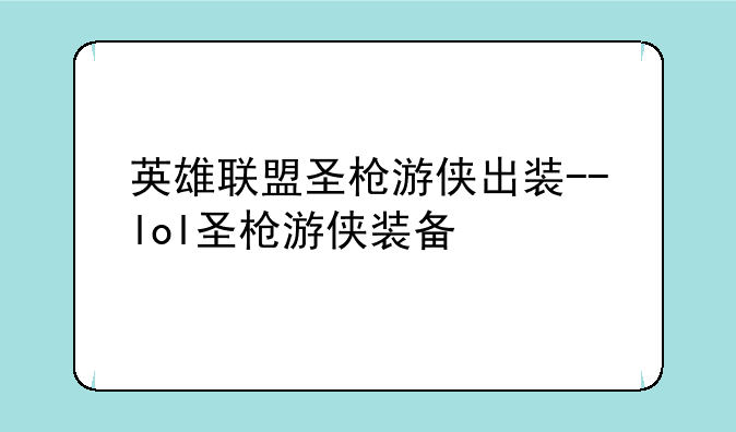 英雄联盟圣枪游侠出装--lol圣枪游侠装备