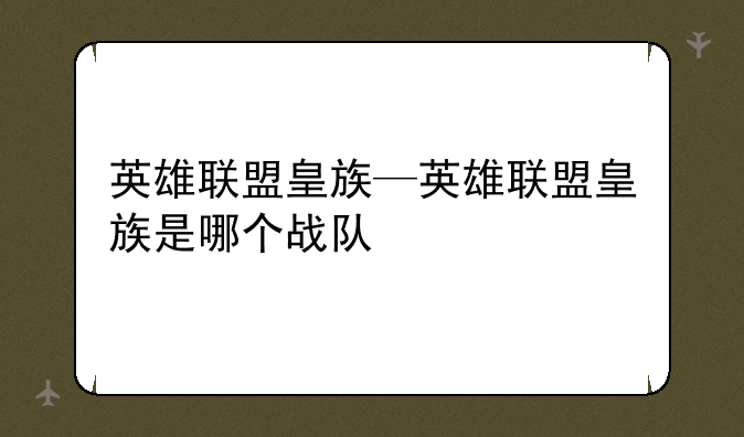 英雄联盟皇族—英雄联盟皇族是哪个战队