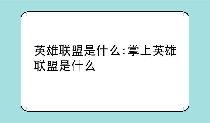 英雄联盟是什么:掌上英雄联盟是什么