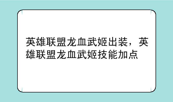 英雄联盟龙血武姬出装，英雄联盟龙血武姬技能加点