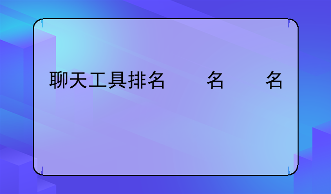聊天工具排名，聊天工具有排行榜