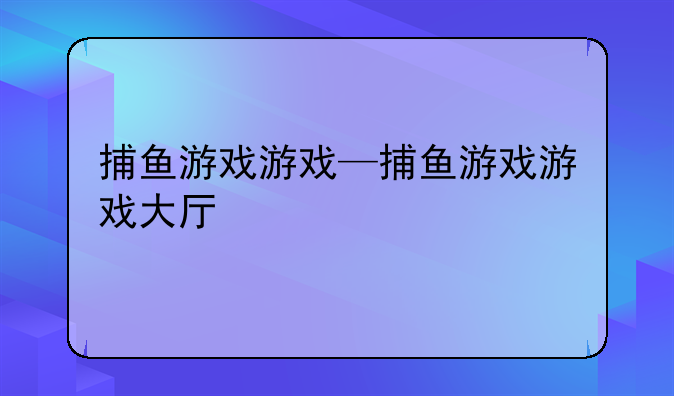 捕鱼游戏游戏—捕鱼游戏游戏大厅