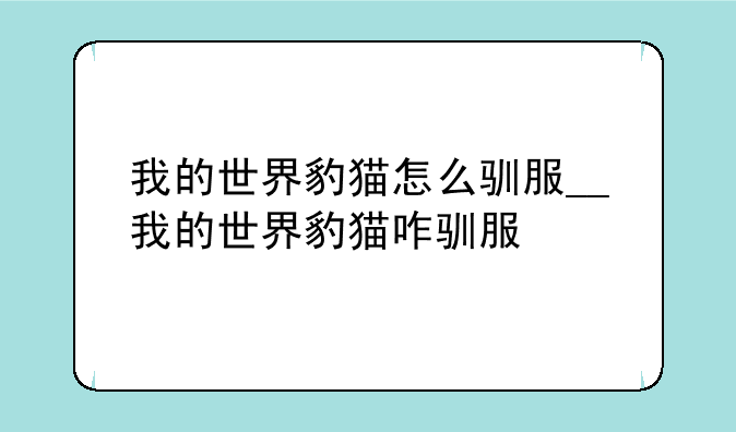我的世界豹猫怎么驯服__我的世界豹猫咋驯服