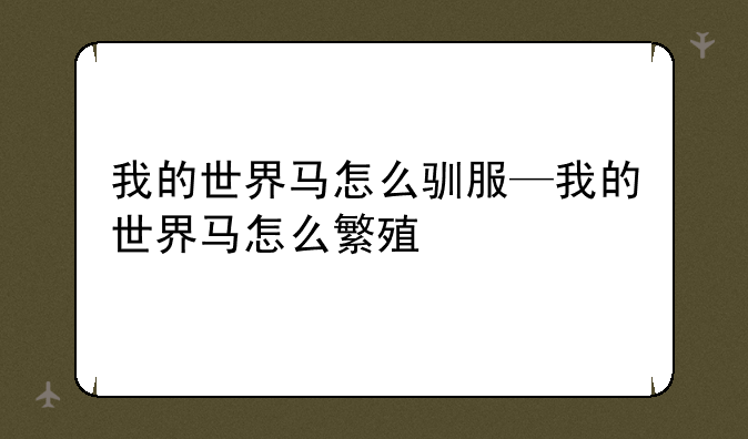 我的世界马怎么驯服—我的世界马怎么繁殖