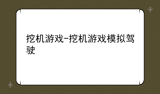 挖机游戏-挖机游戏模拟驾驶