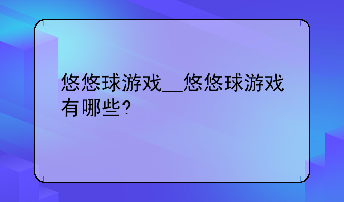 悠悠球游戏__悠悠球游戏有哪些?