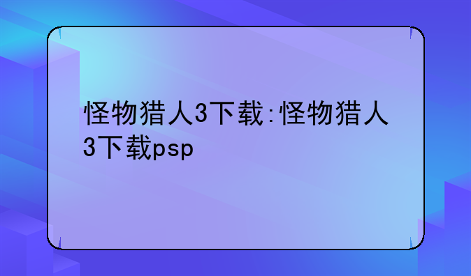 怪物猎人3下载:怪物猎人3下载psp