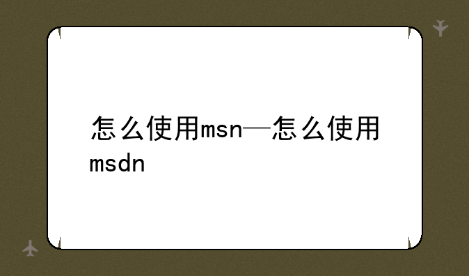 怎么使用msn—怎么使用msdn