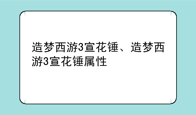 造梦西游3宣花锤、造梦西游3宣花锤属性