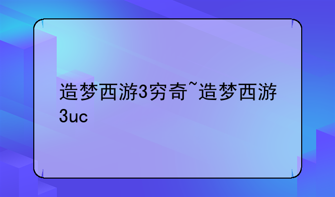 造梦西游3穷奇~造梦西游3uc