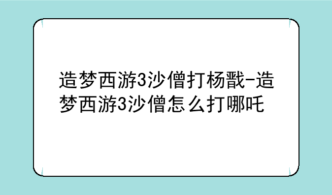 造梦西游3沙僧打杨戬-造梦西游3沙僧怎么打哪吒