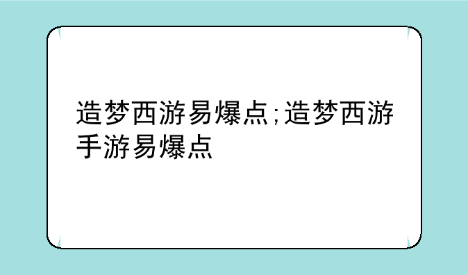 造梦西游易爆点;造梦西游手游易爆点