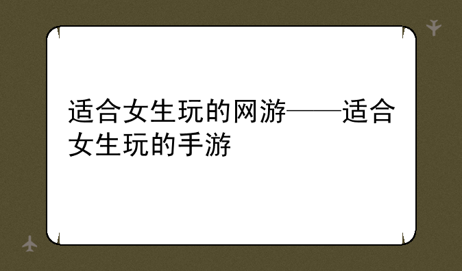 适合女生玩的网游——适合女生玩的手游