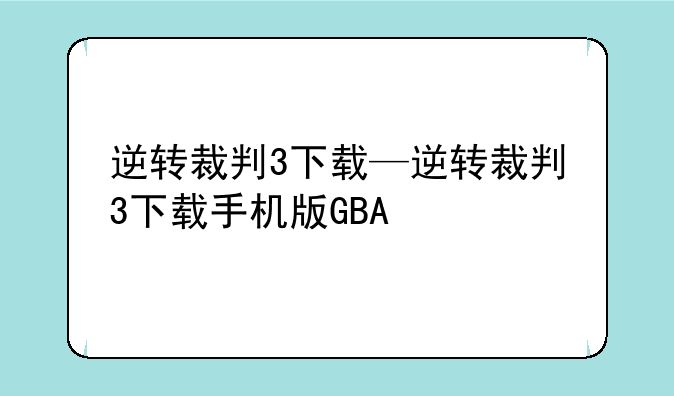 逆转裁判3下载—逆转裁判3下载手机版GBA