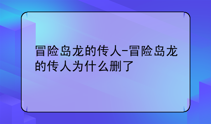 冒险岛龙的传人-冒险岛龙的传人为什么删了
