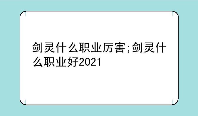 剑灵什么职业厉害;剑灵什么职业好2021