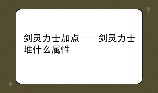 剑灵力士加点——剑灵力士堆什么属性