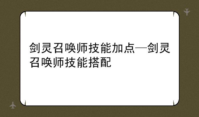 剑灵召唤师技能加点—剑灵召唤师技能搭配