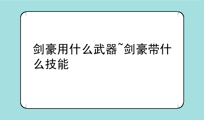 剑豪用什么武器~剑豪带什么技能