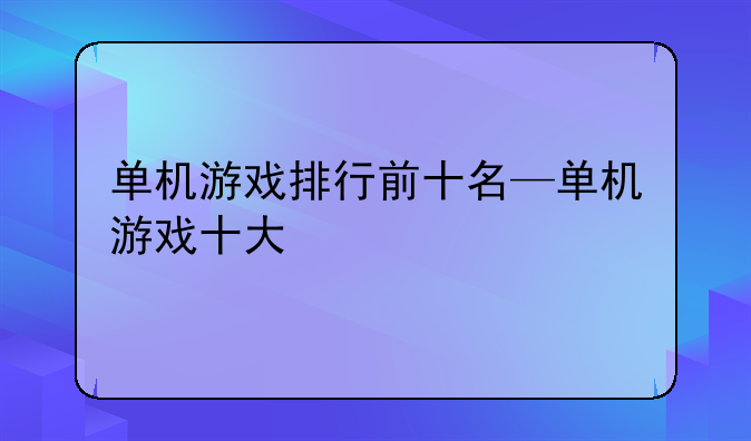 单机游戏排行前十名—单机游戏十大