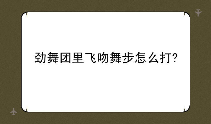 劲舞团里飞吻舞步怎么打?