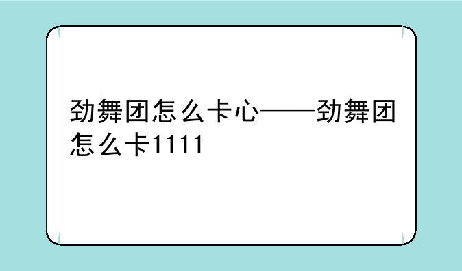 劲舞团怎么卡心——劲舞团怎么卡1111