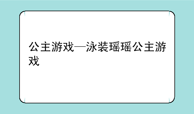 公主游戏—泳装瑶瑶公主游戏