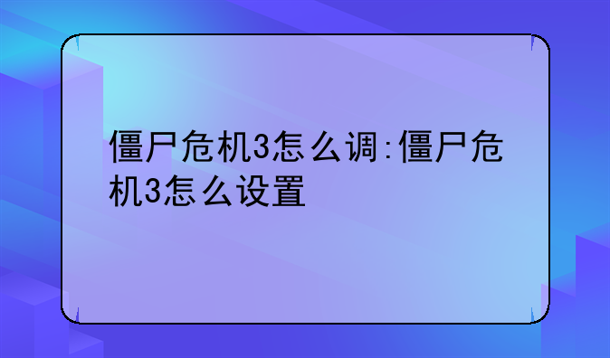 僵尸危机3怎么调:僵尸危机3怎么设置