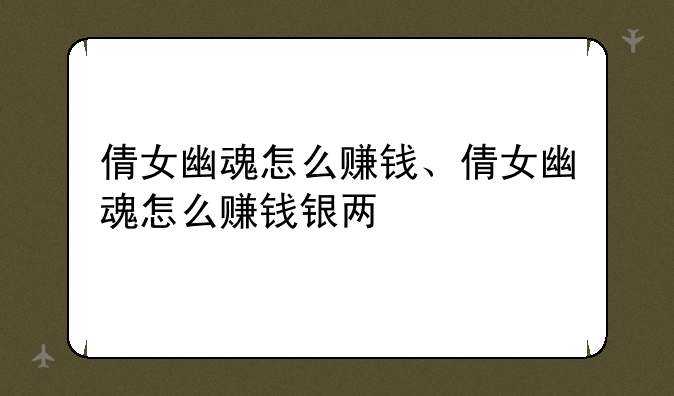 倩女幽魂怎么赚钱、倩女幽魂怎么赚钱银两