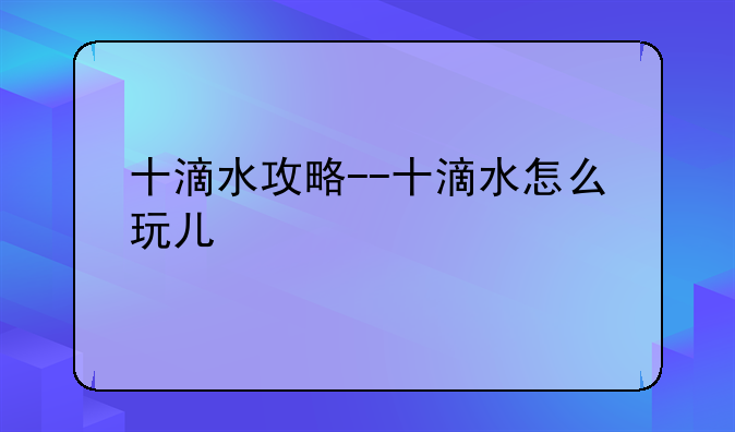 十滴水攻略--十滴水怎么玩儿