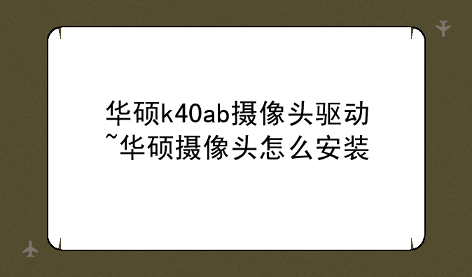 华硕k40ab摄像头驱动~华硕摄像头怎么安装